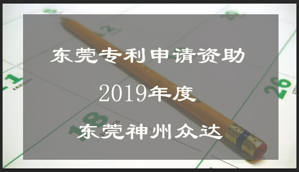 东莞市各区专利补贴政策详情_2019年东莞专利申请资助文件