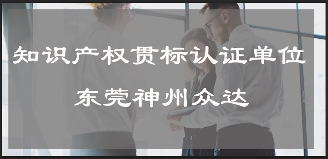 代理知识产权贯标认证单位哪家好?_2019东莞市知识产权代理机构排名