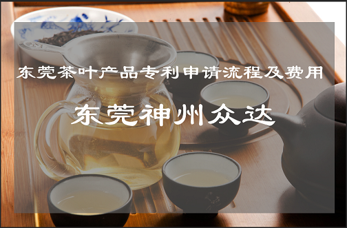 茶叶产品专利申请步骤及价格_东莞茶叶专利申请代理费用